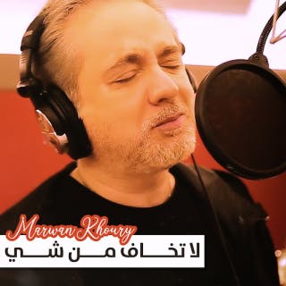 كلمات اغنية لا تخاف من شي مروان خوري مكتوبة كاملة