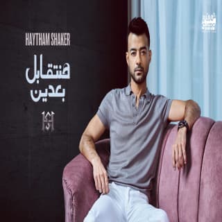 اغنية هنتقابل بعدين هيثم شاكر بالكلمات كلمات اغنية هنتقابل بعدين هيثم شاكر مكتوبة كاملة