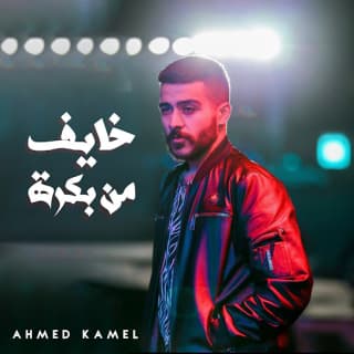 اغنية خايف من بكرة احمد كامل بالكلمات كلمات اغنية خايف من بكرة احمد كامل مكتوبة كاملة