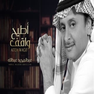 اغنية أطيح واقف عبدالمجيد عبدالله بالكلمات كلمات اغنية أطيح واقف عبدالمجيد عبدالله مكتوبة كاملة