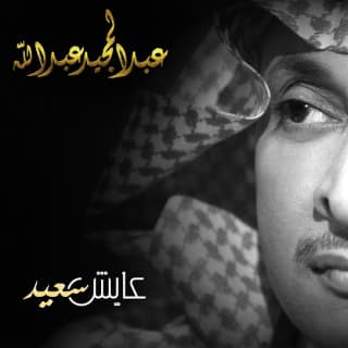 اغنية عايش سعيد عبدالمجيد عبدالله بالكلمات كلمات اغنية عايش سعيد عبدالمجيد عبدالله مكتوبة كاملة