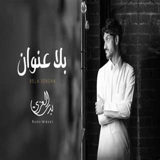 اغنية بلا عنوان بدر العزي بالكلمات كلمات اغنية بلا عنوان بدر العزي مكتوبة كاملة