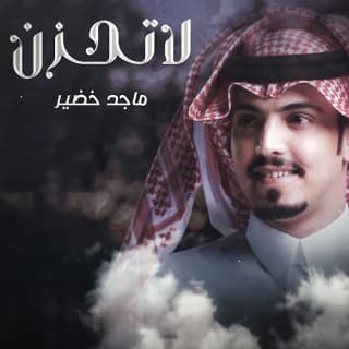 اغنية لا تحزن ماجد خضير بالكلمات كلمات اغنية لا تحزن ماجد خضير مكتوبة كاملة