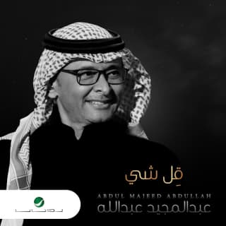 اغنية قل شي عبدالمجيد عبدالله بالكلمات كلمات اغنية قل شي عبدالمجيد عبدالله مكتوبة كاملة