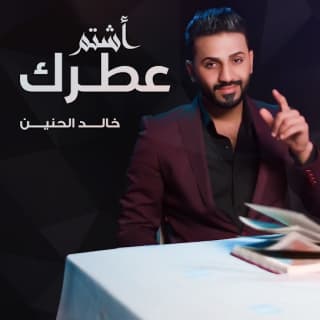 اغنية اشتم عطرك خالد الحنين بالكلمات كلمات اغنية اشتم عطرك خالد الحنين مكتوبة كاملة