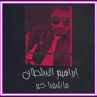 اغنية ماشفنا خير ابراهيم السلطان بالكلمات كلمات اغنية ماشفنا خير ابراهيم السلطان مكتوبة كاملة