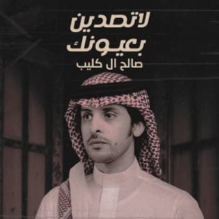 اغنية لاتصدين بعيونك صالح ال كليب بالكلمات كلمات اغنية لاتصدين بعيونك صالح ال كليب مكتوبة كاملة