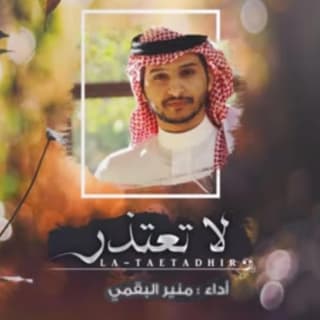 اغنية لاتعتذر منير البقمي بالكلمات كلمات اغنية لاتعتذر منير البقمي مكتوبة كاملة