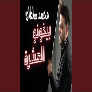 اغنية بيخونو العشره محمد سلطان بالكلمات كلمات اغنية بيخونو العشره محمد سلطان مكتوبة كاملة