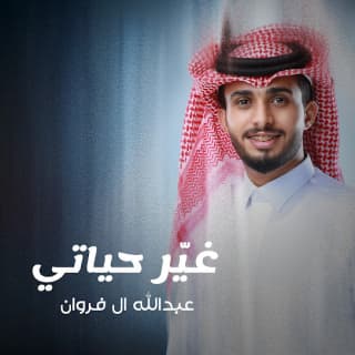 اغنية غير حياتي عبدالله ال فروان بالكلمات كلمات اغنية غير حياتي عبدالله ال فروان مكتوبة كاملة