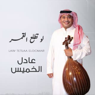 اغنية لو تطلع القمر عادل الخميس بالكلمات كلمات اغنية لو تطلع القمر عادل الخميس مكتوبة كاملة