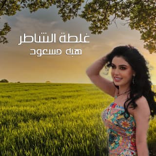 اغنية غلطة الشاطر هبه مسعود بالكلمات كلمات اغنية غلطة الشاطر هبه مسعود مكتوبة كاملة