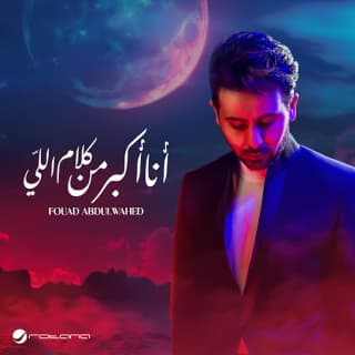 اغنية أنا أكبر من كلام اللي فؤاد عبد الواحد بالكلمات كلمات اغنية أنا أكبر من كلام اللي فؤاد عبد الواحد مكتوبة كاملة