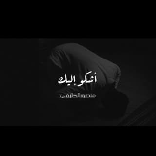 اغنية اشكو إليك و أبكي منصور الخليفي بالكلمات كلمات اغنية اشكو إليك و أبكي منصور الخليفي مكتوبة كاملة