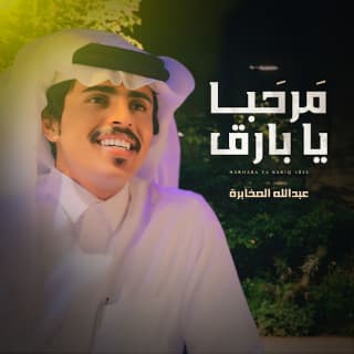 اغنية مرحبا يا بارق عبدالله الصخابرة بالكلمات كلمات اغنية مرحبا يا بارق عبدالله الصخابرة مكتوبة كاملة