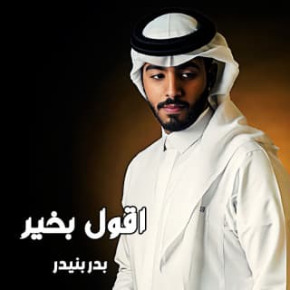 اغنية اقول بخير بدر بنيدر بالكلمات كلمات اغنية اقول بخير بدر بنيدر مكتوبة كاملة