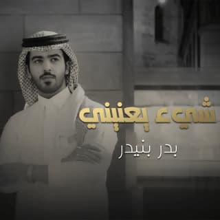 اغنية شيء يعنيني بدر بنيدر بالكلمات كلمات اغنية شيء يعنيني بدر بنيدر مكتوبة كاملة