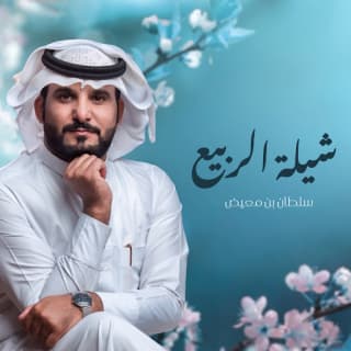 اغنية شيلة الربيع سلطان بن معيض بالكلمات كلمات اغنية شيلة الربيع سلطان بن معيض مكتوبة كاملة