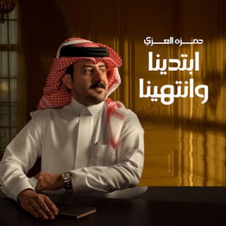 اغنية ابتدينا وانتهينا حمزه العزي بالكلمات كلمات اغنية ابتدينا وانتهينا حمزه العزي مكتوبة كاملة