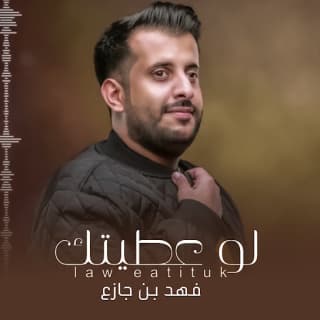 اغنية لو عطيتك فهد بن جازع بالكلمات كلمات اغنية لو عطيتك فهد بن جازع مكتوبة كاملة