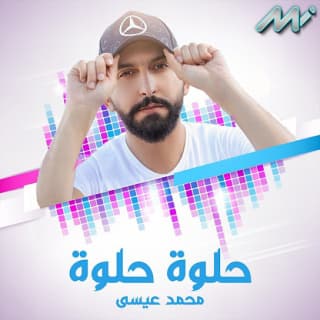 اغنية حلوة حلوة محمد عيسى بالكلمات كلمات اغنية حلوة حلوة محمد عيسى مكتوبة كاملة