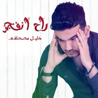 اغنية راح انفجر خليل مصطفى بالكلمات كلمات اغنية راح انفجر خليل مصطفى مكتوبة كاملة