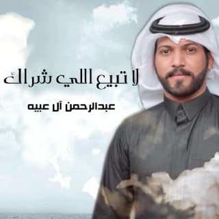اغنية لاتبيع اللي شراك عبدالرحمن ال عبيه بالكلمات كلمات اغنية لاتبيع اللي شراك عبدالرحمن ال عبيه مكتوبة كاملة