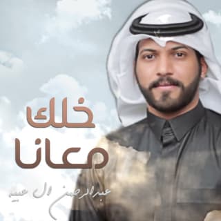 اغنية خلك معانا عبدالرحمن ال عبيه بالكلمات كلمات اغنية خلك معانا عبدالرحمن ال عبيه مكتوبة كاملة