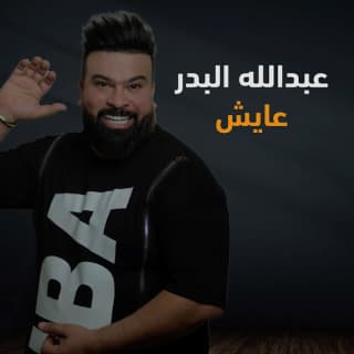 اغنية عايش عبد الله البدر بالكلمات كلمات اغنية عايش عبد الله البدر مكتوبة كاملة