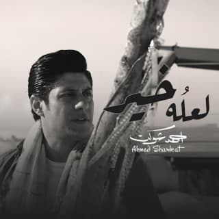 اغنية لعله خير احمد شوكت بالكلمات كلمات اغنية لعله خير احمد شوكت مكتوبة كاملة