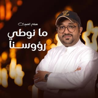 اغنية مانوطي رؤوسنا عصام الحميدي بالكلمات كلمات اغنية مانوطي رؤوسنا عصام الحميدي مكتوبة كاملة