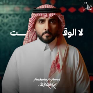 اغنية لا الوقت عبدالقادر الأحمد بالكلمات كلمات اغنية لا الوقت عبدالقادر الأحمد مكتوبة كاملة