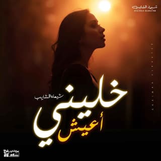 اغنية خليني أعيش شيماء الشايب بالكلمات كلمات اغنية خليني أعيش شيماء الشايب مكتوبة كاملة