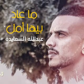 اغنية ما عاد بيها امل عبدالله السعايدة بالكلمات كلمات اغنية ما عاد بيها امل عبدالله السعايدة مكتوبة كاملة