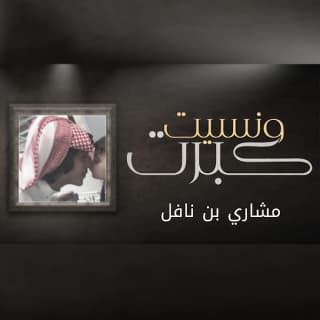 اغنية كبرت ونسيت مشاري بن نافل بالكلمات كلمات اغنية كبرت ونسيت مشاري بن نافل مكتوبة كاملة